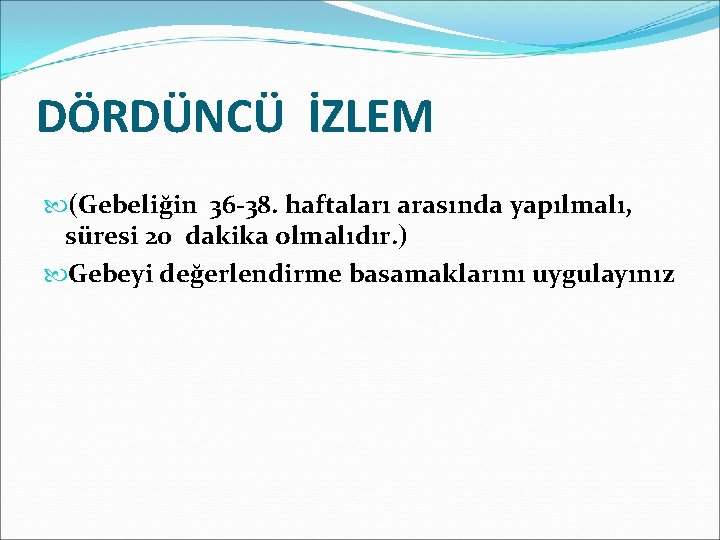 DÖRDÜNCÜ İZLEM (Gebeliğin 36 -38. haftaları arasında yapılmalı, süresi 20 dakika olmalıdır. ) Gebeyi