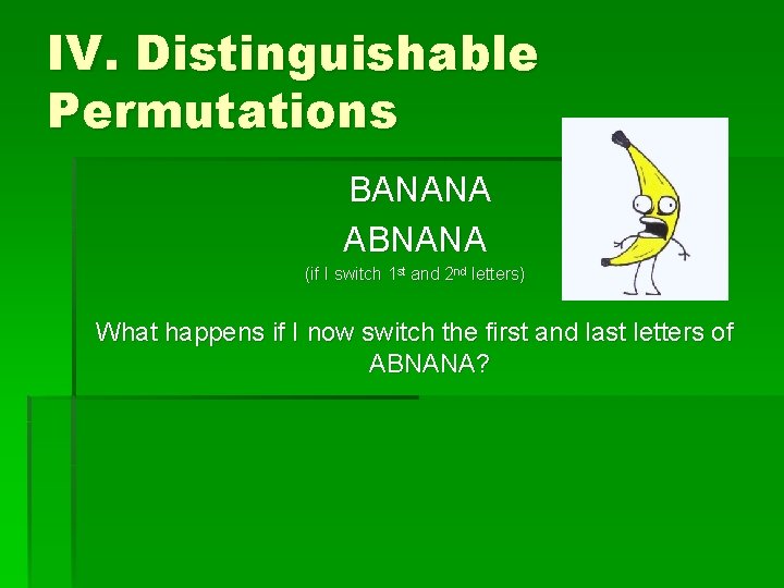 IV. Distinguishable Permutations BANANA ABNANA (if I switch 1 st and 2 nd letters)