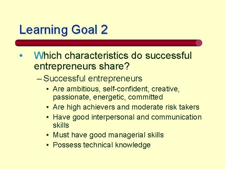 Learning Goal 2 • Which characteristics do successful entrepreneurs share? – Successful entrepreneurs •
