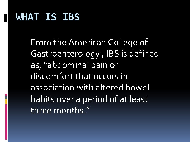 WHAT IS IBS From the American College of Gastroenterology , IBS is defined as,