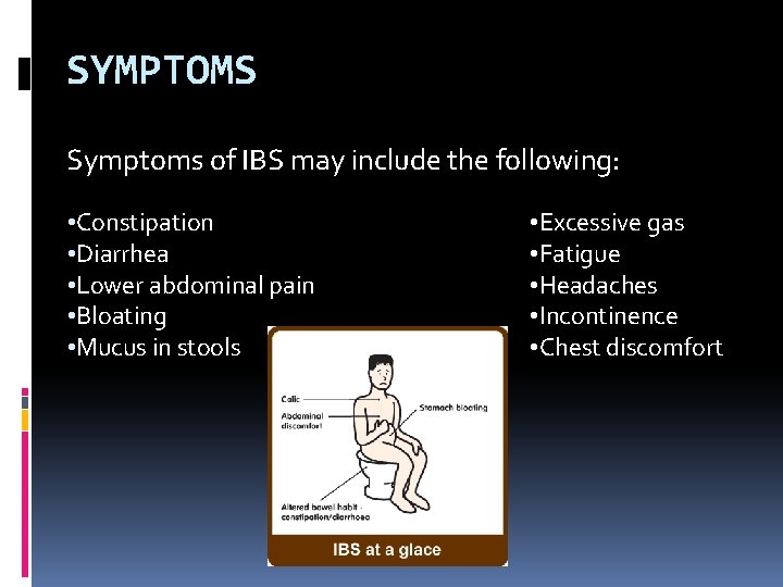 SYMPTOMS Symptoms of IBS may include the following: • Constipation • Diarrhea • Lower