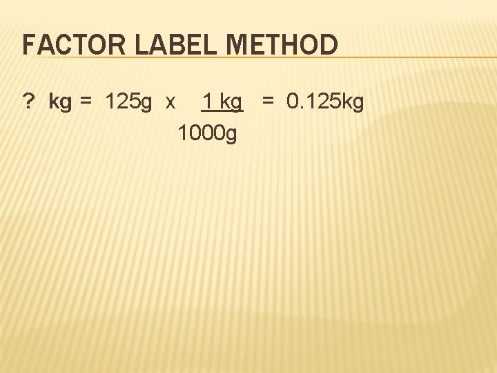 FACTOR LABEL METHOD ? kg = 125 g x 1 kg = 0. 125