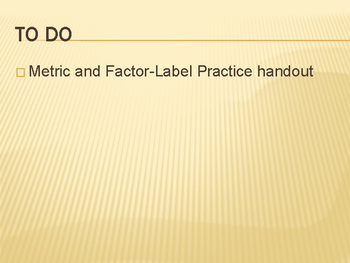TO DO � Metric and Factor-Label Practice handout 