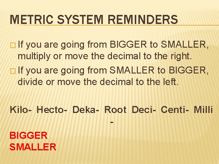 METRIC SYSTEM REMINDERS � If you are going from BIGGER to SMALLER, multiply or