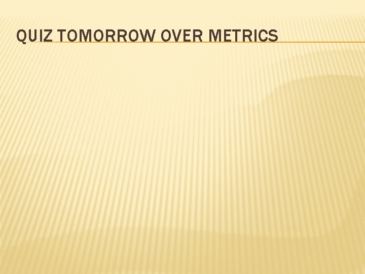 QUIZ TOMORROW OVER METRICS 