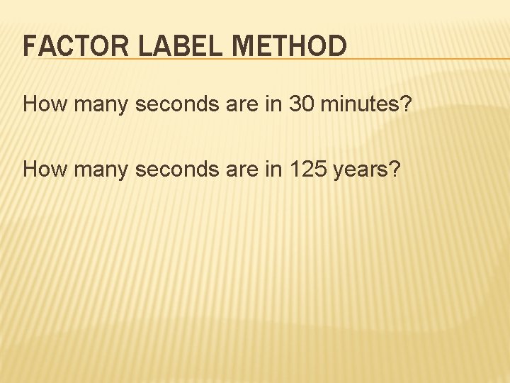 FACTOR LABEL METHOD How many seconds are in 30 minutes? How many seconds are