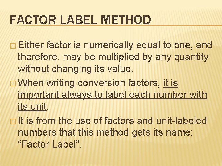 FACTOR LABEL METHOD � Either factor is numerically equal to one, and therefore, may