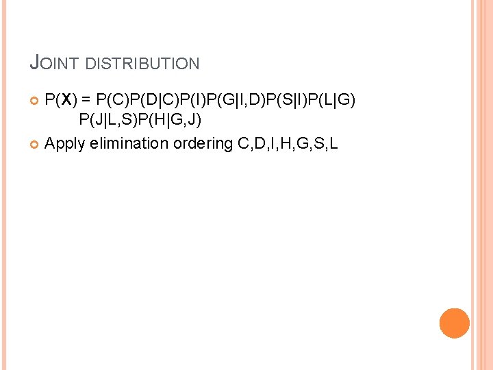 JOINT DISTRIBUTION P(X) = P(C)P(D|C)P(I)P(G|I, D)P(S|I)P(L|G) P(J|L, S)P(H|G, J) Apply elimination ordering C, D,