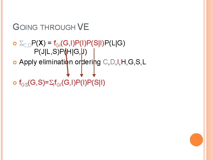 GOING THROUGH VE C, DP(X) = f. GI(G, I)P(S|I)P(L|G) P(J|L, S)P(H|G, J) Apply elimination