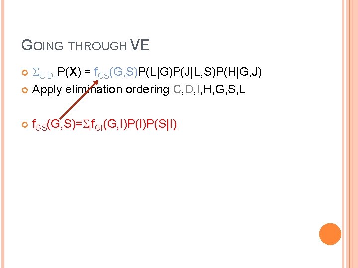 GOING THROUGH VE C, D, IP(X) = f. GS(G, S)P(L|G)P(J|L, S)P(H|G, J) Apply elimination