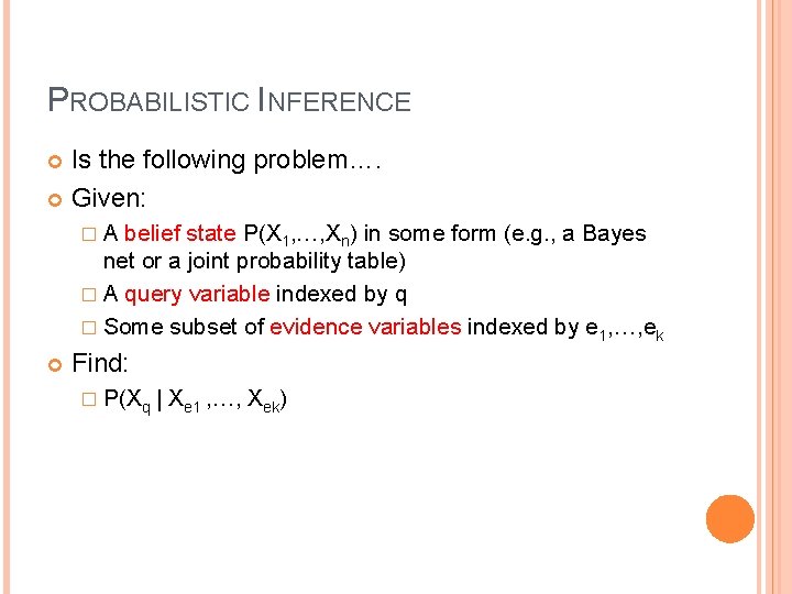 PROBABILISTIC INFERENCE Is the following problem…. Given: �A belief state P(X 1, …, Xn)