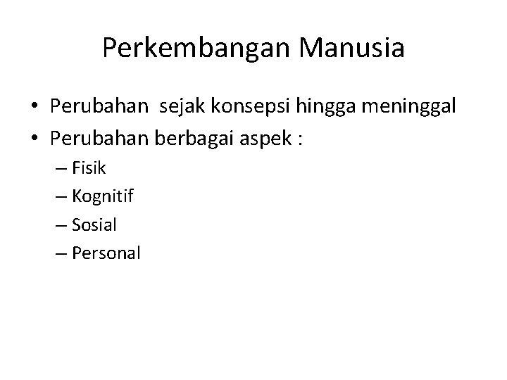 Perkembangan Manusia • Perubahan sejak konsepsi hingga meninggal • Perubahan berbagai aspek : –