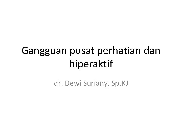 Gangguan pusat perhatian dan hiperaktif dr. Dewi Suriany, Sp. KJ 