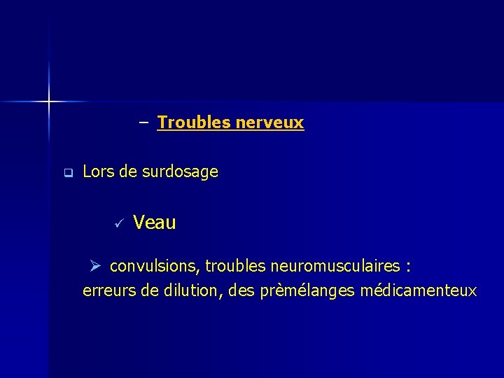 – Troubles nerveux q Lors de surdosage ü Veau Ø convulsions, troubles neuromusculaires :