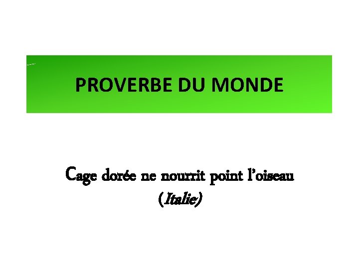 PROVERBE DU MONDE Cage dorée ne nourrit point l’oiseau (Italie) 