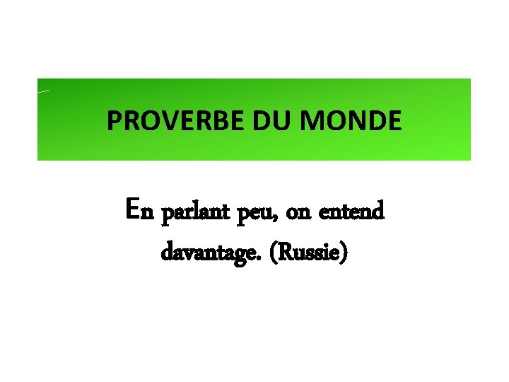 PROVERBE DU MONDE En parlant peu, on entend davantage. (Russie) 