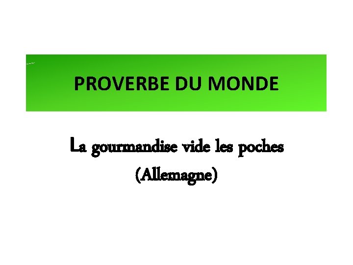 PROVERBE DU MONDE La gourmandise vide les poches (Allemagne) 