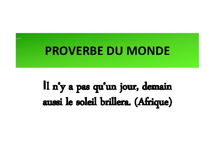 PROVERBE DU MONDE Il n’y a pas qu’un jour, demain aussi le soleil brillera.