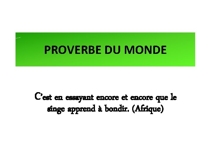 PROVERBE DU MONDE C’est en essayant encore et encore que le singe apprend à