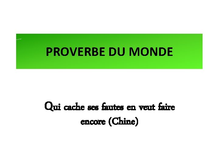 PROVERBE DU MONDE Qui cache ses fautes en veut faire encore (Chine) 