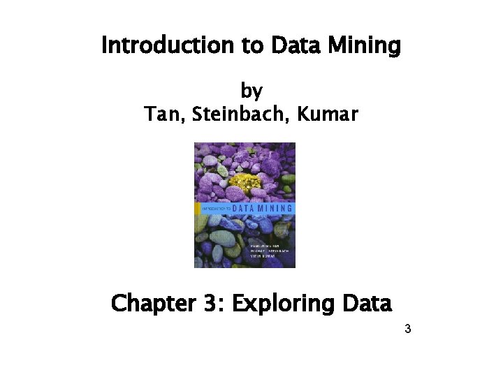 Introduction to Data Mining by Tan, Steinbach, Kumar Chapter 3: Exploring Data 3 