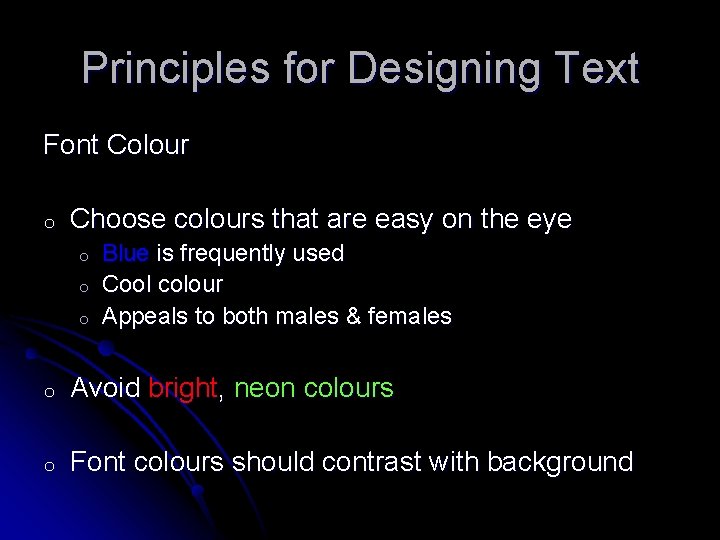 Principles for Designing Text Font Colour o Choose colours that are easy on the