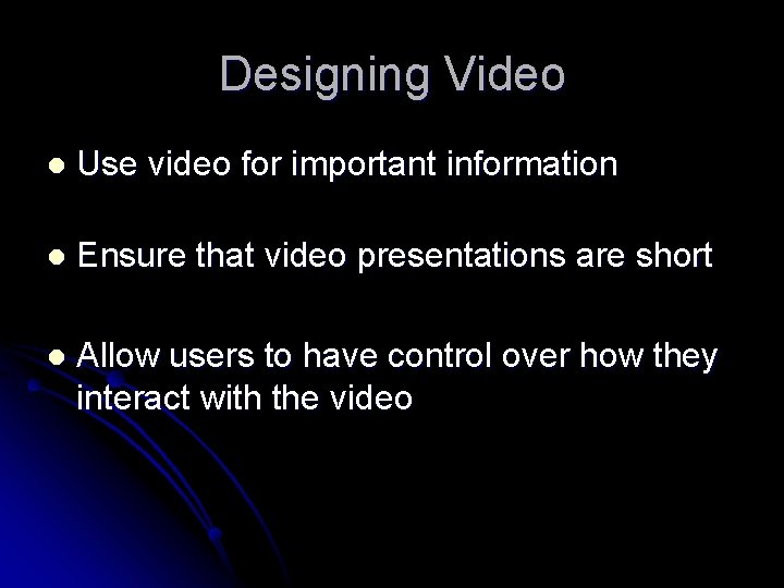 Designing Video l Use video for important information l Ensure that video presentations are