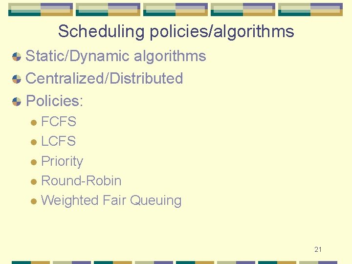 Scheduling policies/algorithms Static/Dynamic algorithms Centralized/Distributed Policies: FCFS l LCFS l Priority l Round-Robin l