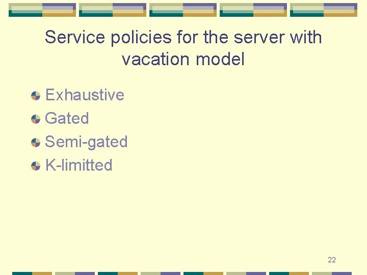 Service policies for the server with vacation model Exhaustive Gated Semi-gated K-limitted 22 