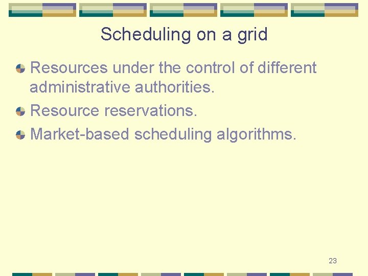 Scheduling on a grid Resources under the control of different administrative authorities. Resource reservations.