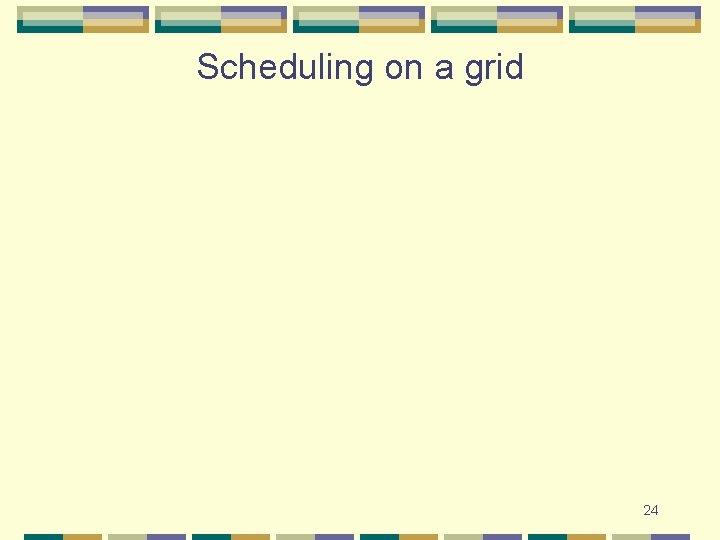 Scheduling on a grid 24 