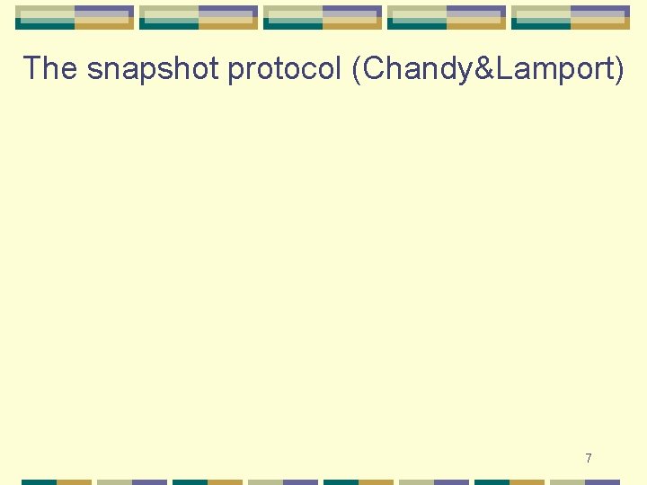 The snapshot protocol (Chandy&Lamport) 7 