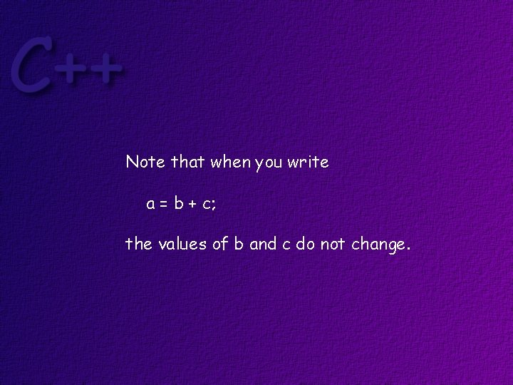 Note that when you write a = b + c; the values of b