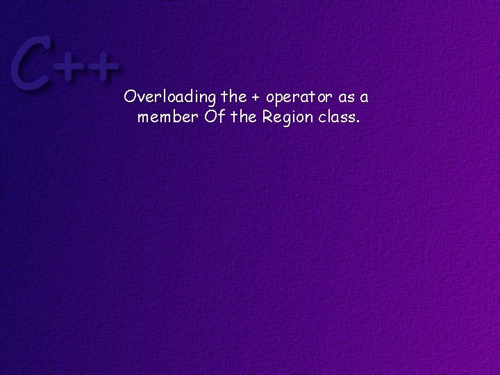 Overloading the + operator as a member Of the Region class. 