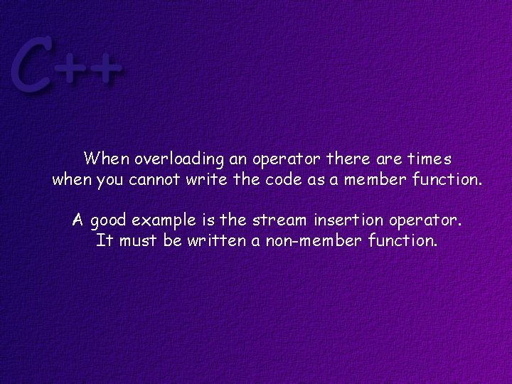 When overloading an operator there are times when you cannot write the code as