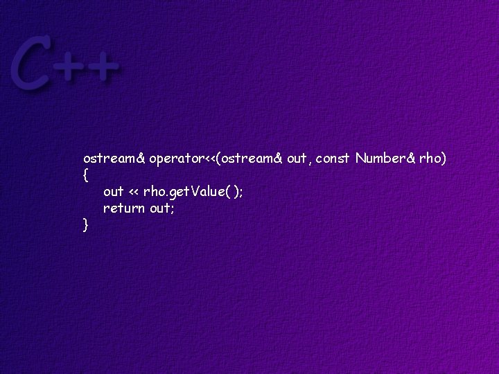ostream& operator<<(ostream& out, const Number& rho) { out << rho. get. Value( ); return