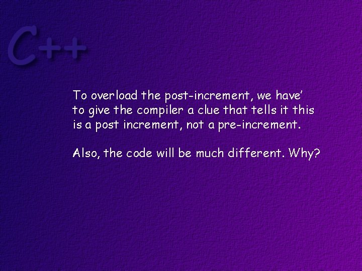 To overload the post-increment, we have’ to give the compiler a clue that tells