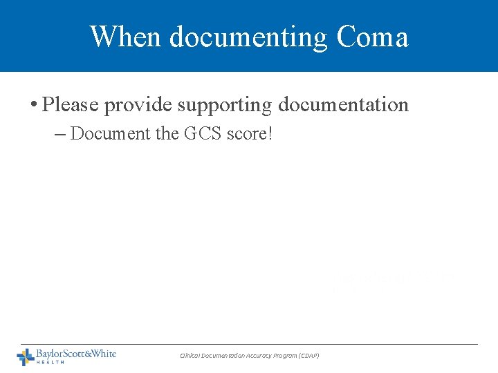When documenting Coma • Please provide supporting documentation – Document the GCS score! Clinical