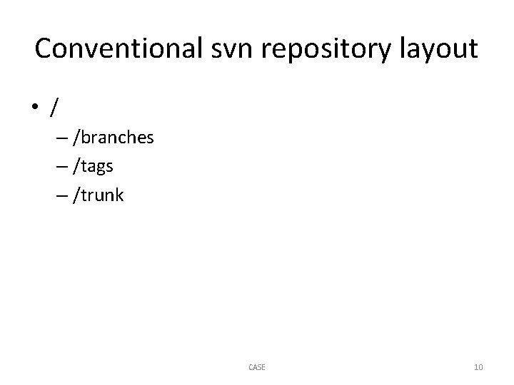 Conventional svn repository layout • / – /branches – /tags – /trunk CASE 10