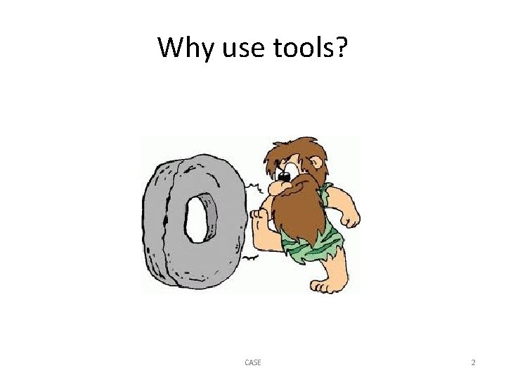 Why use tools? CASE 2 