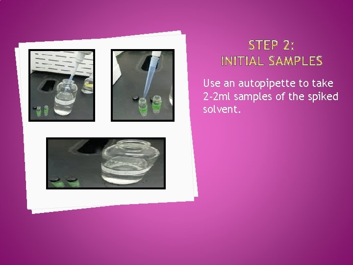 Use an autopipette to take 2 -2 ml samples of the spiked solvent. 