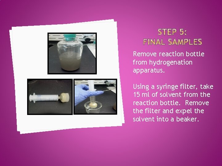 Remove reaction bottle from hydrogenation apparatus. Using a syringe filter, take 15 ml of