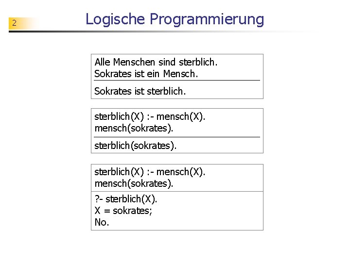 2 Logische Programmierung Alle Menschen sind sterblich. Sokrates ist ein Mensch. Sokrates ist sterblich(X)