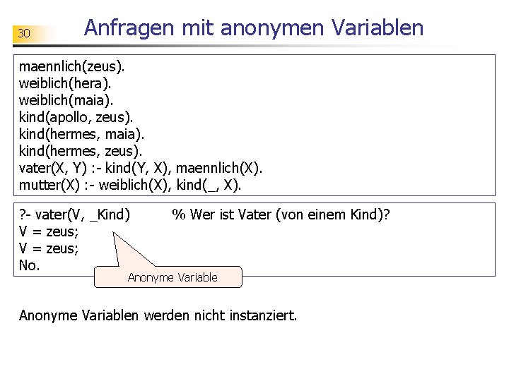 30 Anfragen mit anonymen Variablen maennlich(zeus). weiblich(hera). weiblich(maia). kind(apollo, zeus). kind(hermes, maia). kind(hermes, zeus).