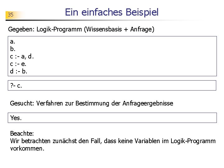 35 Ein einfaches Beispiel Gegeben: Logik-Programm (Wissensbasis + Anfrage) a. b. c : -