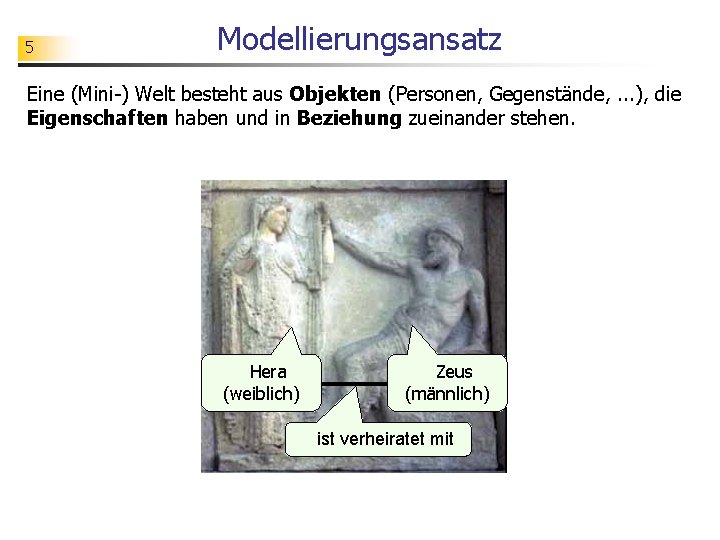 5 Modellierungsansatz Eine (Mini-) Welt besteht aus Objekten (Personen, Gegenstände, . . . ),