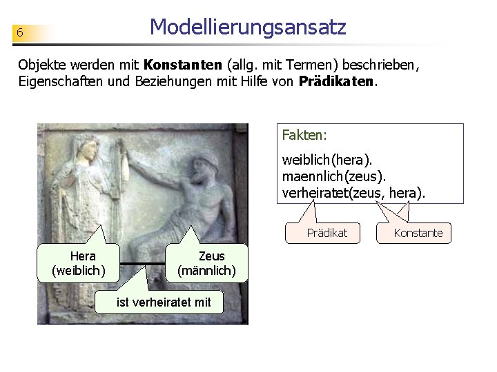 Modellierungsansatz 6 Objekte werden mit Konstanten (allg. mit Termen) beschrieben, Eigenschaften und Beziehungen mit