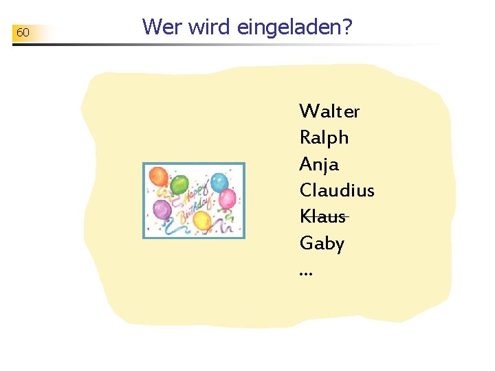 60 Wer wird eingeladen? Walter Ralph Anja Claudius Klaus Gaby. . . 