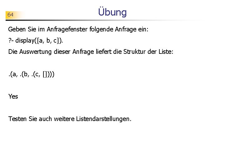 64 Übung Geben Sie im Anfragefenster folgende Anfrage ein: ? - display([a, b, c]).