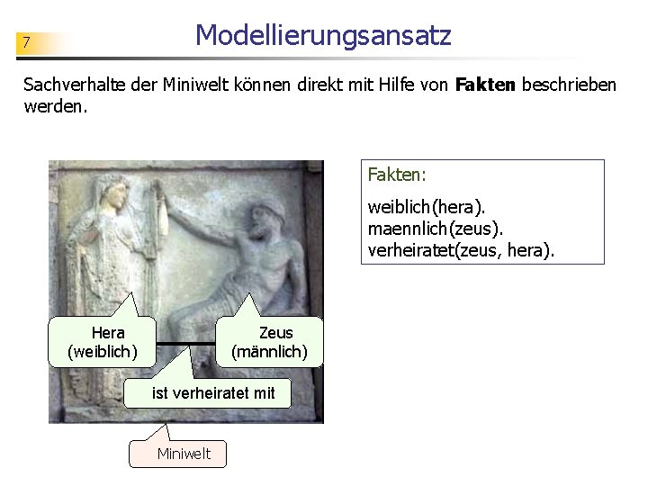 Modellierungsansatz 7 Sachverhalte der Miniwelt können direkt mit Hilfe von Fakten beschrieben werden. Fakten: